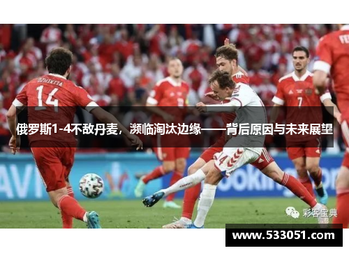 俄罗斯1-4不敌丹麦，濒临淘汰边缘——背后原因与未来展望