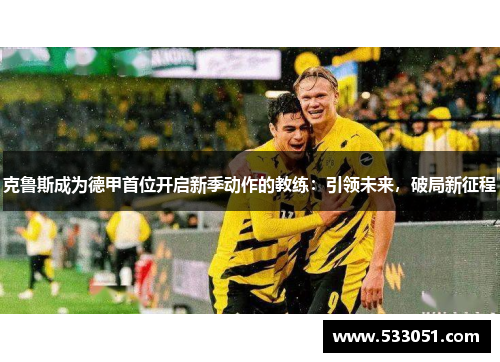 克鲁斯成为德甲首位开启新季动作的教练：引领未来，破局新征程