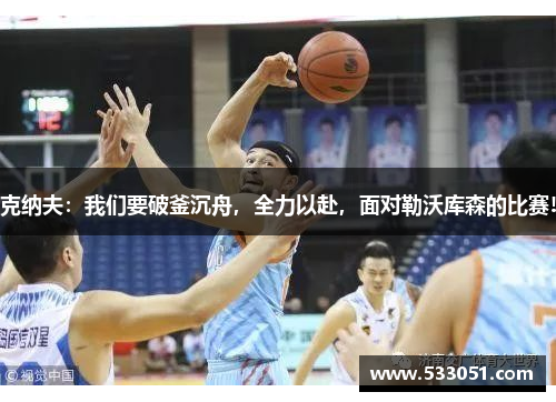 克纳夫：我们要破釜沉舟，全力以赴，面对勒沃库森的比赛!