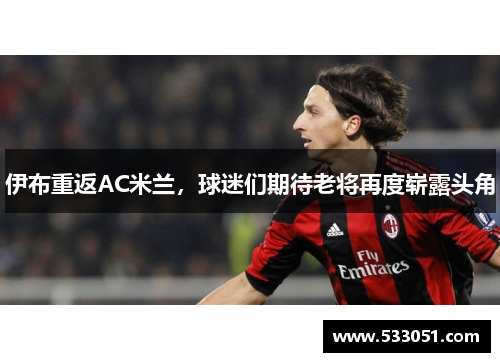 伊布重返AC米兰，球迷们期待老将再度崭露头角