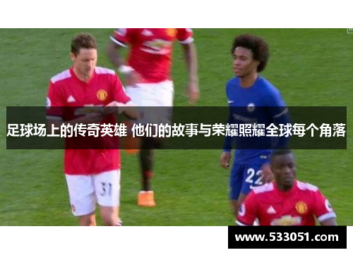 足球场上的传奇英雄 他们的故事与荣耀照耀全球每个角落