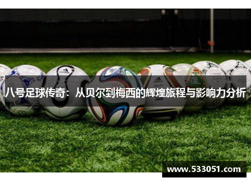 八号足球传奇：从贝尔到梅西的辉煌旅程与影响力分析