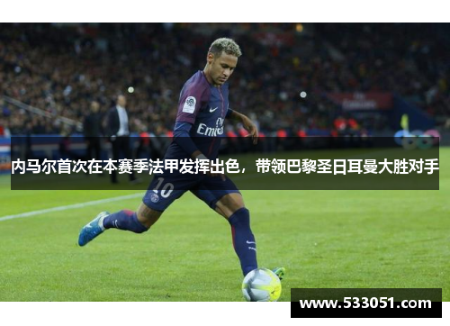 内马尔首次在本赛季法甲发挥出色，带领巴黎圣日耳曼大胜对手