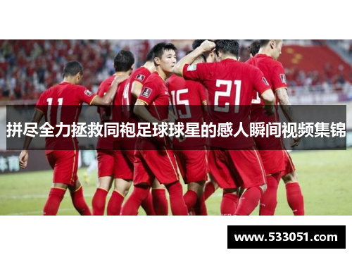 拼尽全力拯救同袍足球球星的感人瞬间视频集锦