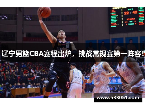 辽宁男篮CBA赛程出炉，挑战常规赛第一阵容！