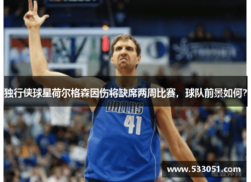 独行侠球星荷尔格森因伤将缺席两周比赛，球队前景如何？