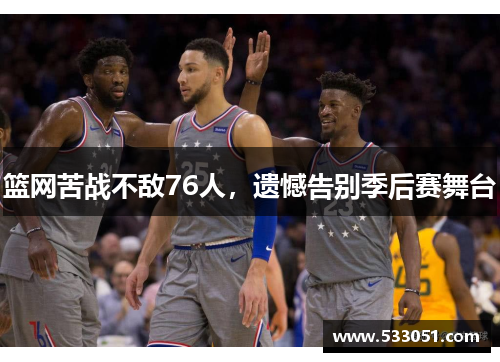 篮网苦战不敌76人，遗憾告别季后赛舞台