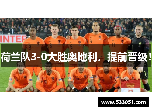 荷兰队3-0大胜奥地利，提前晋级！