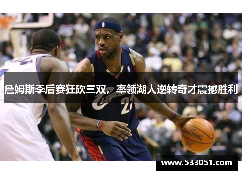 詹姆斯季后赛狂砍三双，率领湖人逆转奇才震撼胜利
