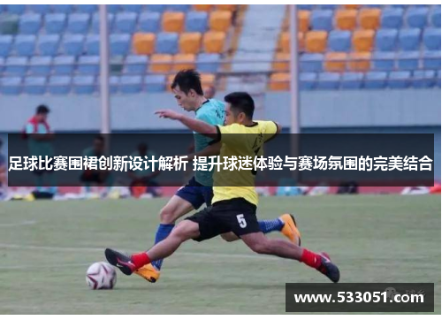 足球比赛围裙创新设计解析 提升球迷体验与赛场氛围的完美结合