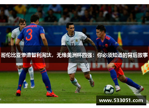 哥伦比亚惨遭智利淘汰，无缘美洲杯四强：你必须知道的背后故事