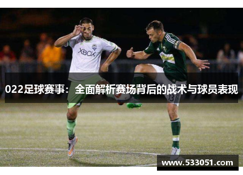 022足球赛事：全面解析赛场背后的战术与球员表现
