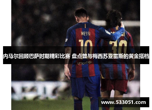 内马尔回顾巴萨时期精彩比赛 盘点曾与梅西苏亚雷斯的黄金搭档