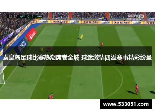 秦皇岛足球比赛热潮席卷全城 球迷激情四溢赛事精彩纷呈