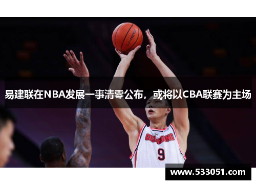 易建联在NBA发展一事清零公布，或将以CBA联赛为主场