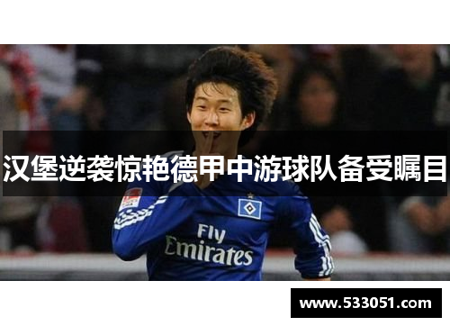 汉堡逆袭惊艳德甲中游球队备受瞩目