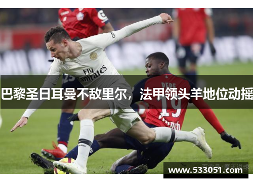 巴黎圣日耳曼不敌里尔，法甲领头羊地位动摇