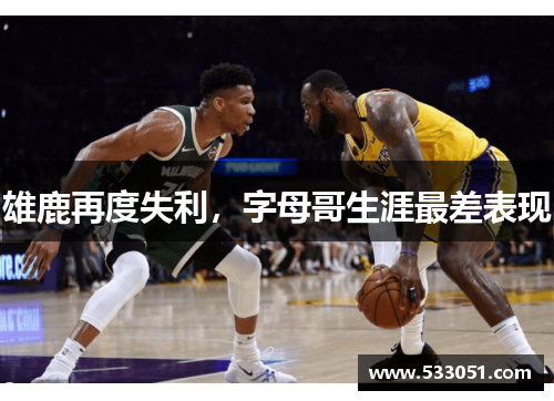 雄鹿再度失利，字母哥生涯最差表现