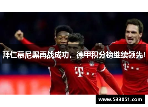 拜仁慕尼黑再战成功，德甲积分榜继续领先！