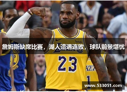 詹姆斯缺席比赛，湖人遭遇连败，球队前景堪忧