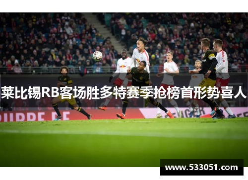 莱比锡RB客场胜多特赛季抢榜首形势喜人