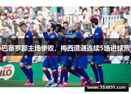 巴塞罗那主场惨败，梅西遭遇连续5场进球荒