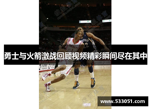 勇士与火箭激战回顾视频精彩瞬间尽在其中