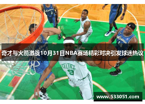 奇才与火箭激战10月31日NBA赛场精彩对决引发球迷热议