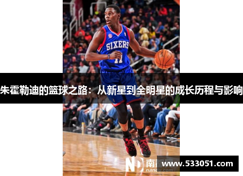 朱霍勒迪的篮球之路：从新星到全明星的成长历程与影响