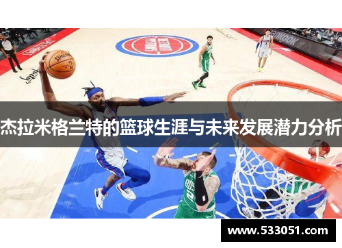 杰拉米格兰特的篮球生涯与未来发展潜力分析