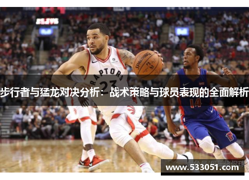 步行者与猛龙对决分析：战术策略与球员表现的全面解析