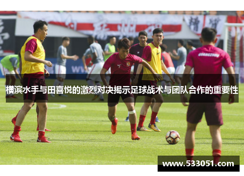 横滨水手与田喜悦的激烈对决揭示足球战术与团队合作的重要性