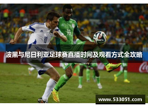 波黑与尼日利亚足球赛直播时间及观看方式全攻略