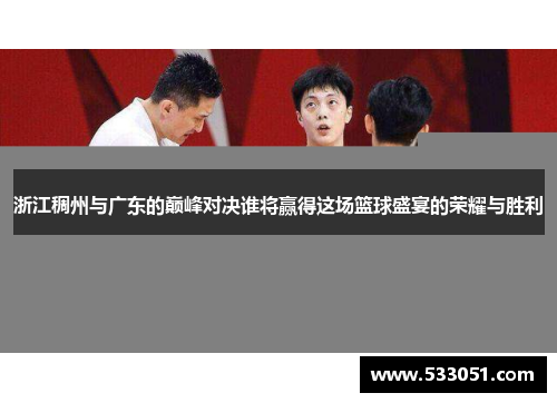 浙江稠州与广东的巅峰对决谁将赢得这场篮球盛宴的荣耀与胜利