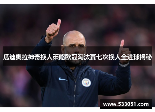 瓜迪奥拉神奇换人策略欧冠淘汰赛七次换人全进球揭秘
