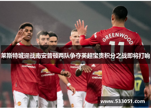 莱斯特城迎战南安普顿两队争夺英超宝贵积分之战即将打响