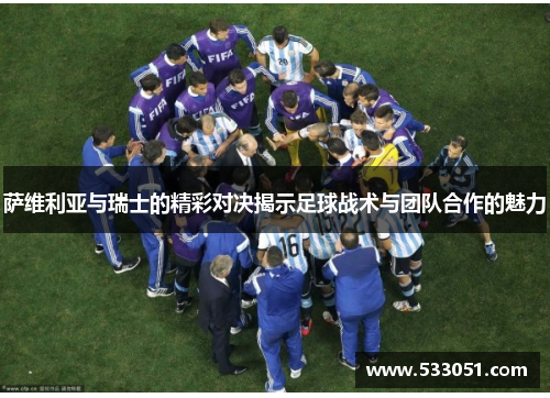 萨维利亚与瑞士的精彩对决揭示足球战术与团队合作的魅力