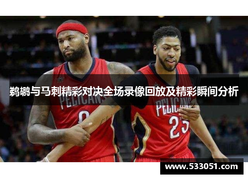鹈鹕与马刺精彩对决全场录像回放及精彩瞬间分析