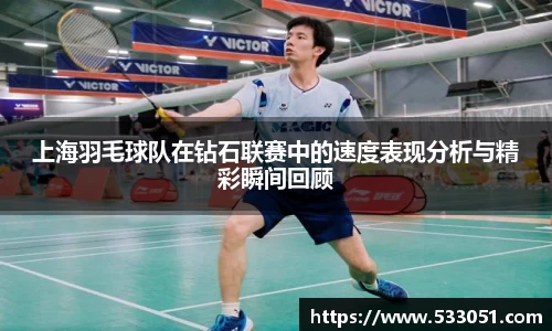 上海羽毛球队在钻石联赛中的速度表现分析与精彩瞬间回顾