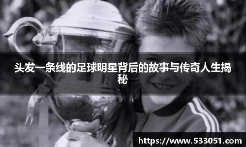 头发一条线的足球明星背后的故事与传奇人生揭秘